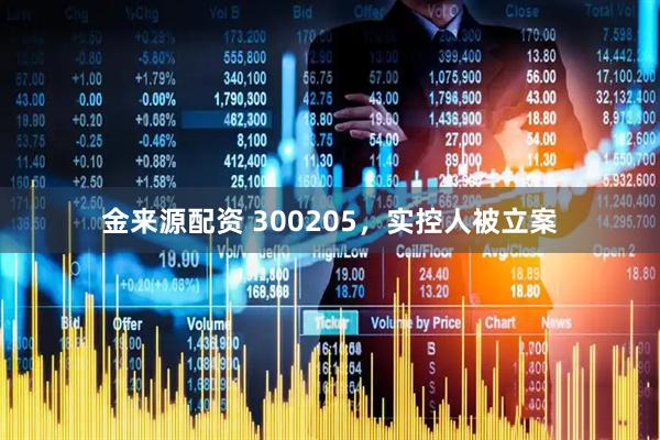 金来源配资 300205，实控人被立案