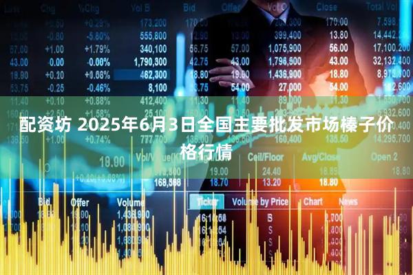 配资坊 2025年6月3日全国主要批发市场榛子价格行情