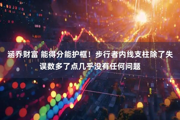 涵乔财富 能得分能护框！步行者内线支柱除了失误数多了点几乎没有任何问题