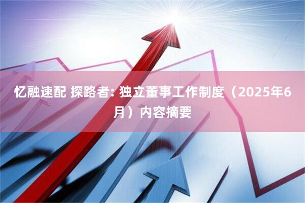 忆融速配 探路者: 独立董事工作制度（2025年6月）内容摘要