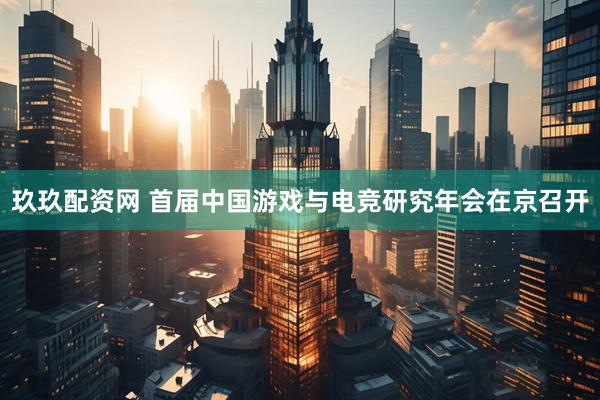 玖玖配资网 首届中国游戏与电竞研究年会在京召开
