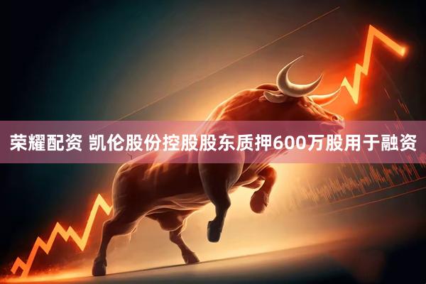 荣耀配资 凯伦股份控股股东质押600万股用于融资