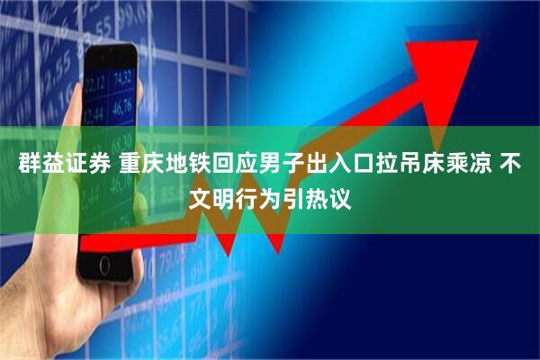 群益证券 重庆地铁回应男子出入口拉吊床乘凉 不文明行为引热议