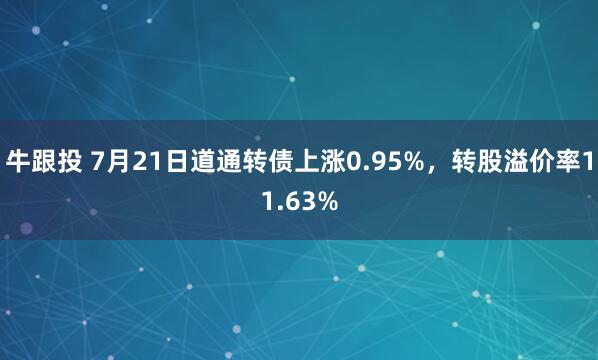 牛跟投 7月21日道通转债上涨0.95%，转股溢价率11.63%