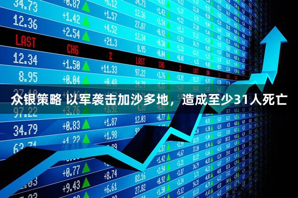 众银策略 以军袭击加沙多地，造成至少31人死亡