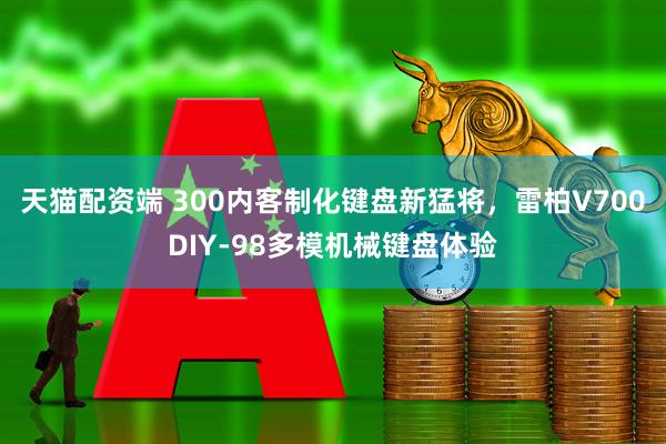 天猫配资端 300内客制化键盘新猛将，雷柏V700DIY-98多模机械键盘体验