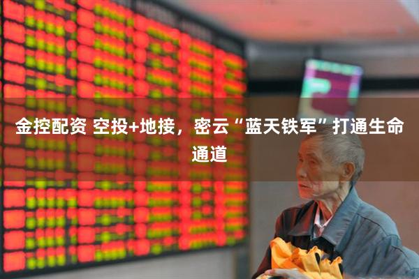 金控配资 空投+地接，密云“蓝天铁军”打通生命通道