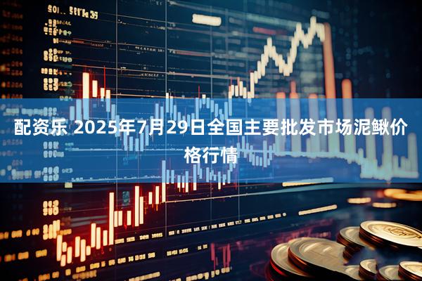 配资乐 2025年7月29日全国主要批发市场泥鳅价格行情