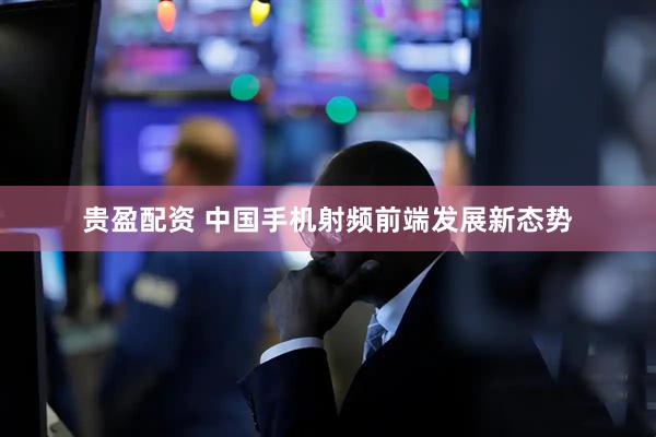 贵盈配资 中国手机射频前端发展新态势