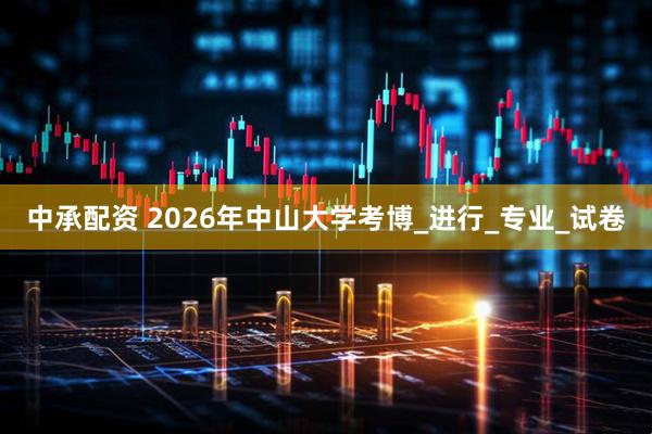 中承配资 2026年中山大学考博_进行_专业_试卷