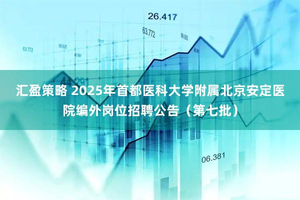 汇盈策略 2025年首都医科大学附属北京安定医院编外岗位招聘公告（第七批）