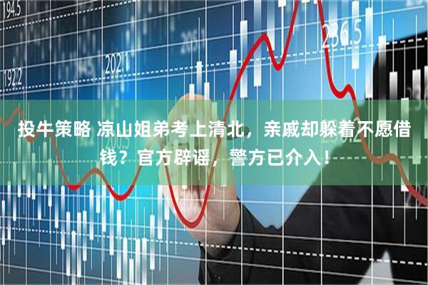 投牛策略 凉山姐弟考上清北，亲戚却躲着不愿借钱？官方辟谣，警方已介入！