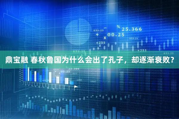鼎宝融 春秋鲁国为什么会出了孔子，却逐渐衰败？
