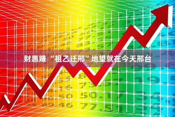 财惠赚 “祖乙迁邢”地望就在今天邢台