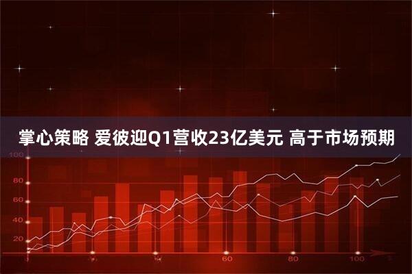 掌心策略 爱彼迎Q1营收23亿美元 高于市场预期
