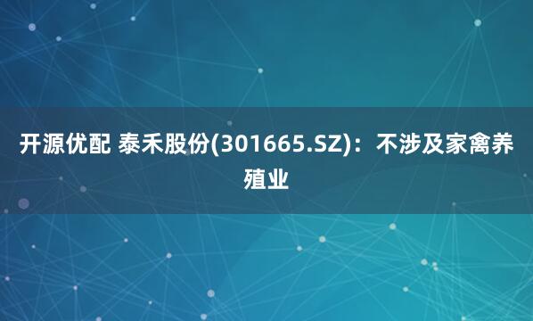 开源优配 泰禾股份(301665.SZ)：不涉及家禽养殖业
