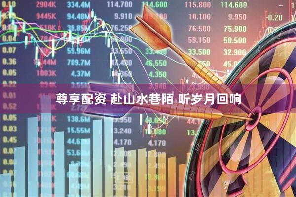 尊享配资 赴山水巷陌 听岁月回响