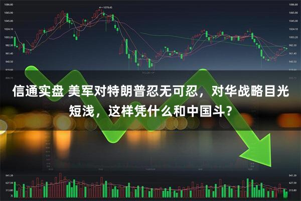 信通实盘 美军对特朗普忍无可忍，对华战略目光短浅，这样凭什么和中国斗？
