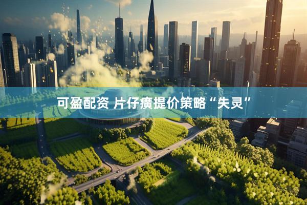 可盈配资 片仔癀提价策略“失灵”